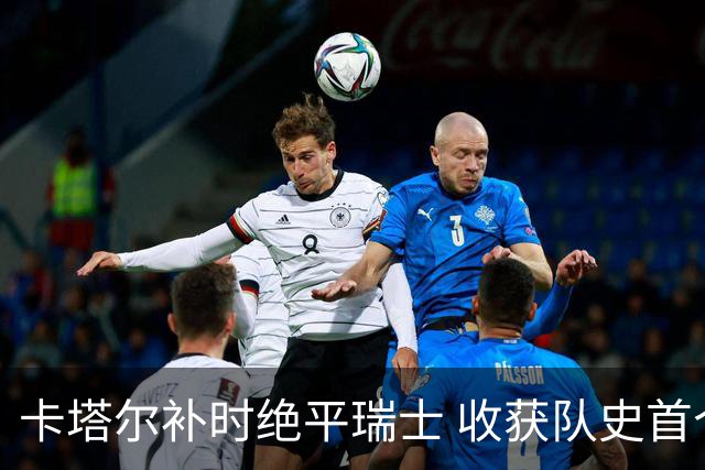 卡塔尔补时绝平瑞士 收获队史首个世界杯积分